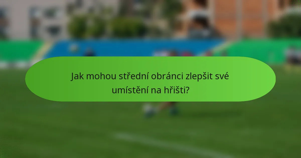 Jak mohou střední obránci zlepšit své umístění na hřišti?