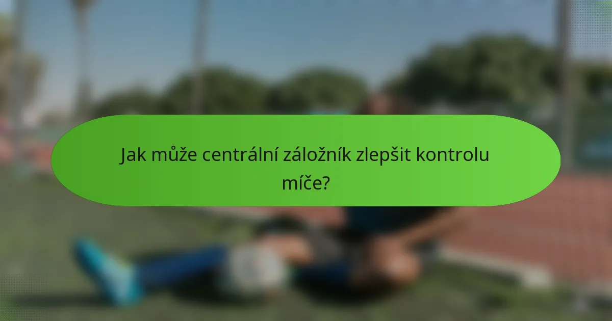 Jak může centrální záložník zlepšit kontrolu míče?