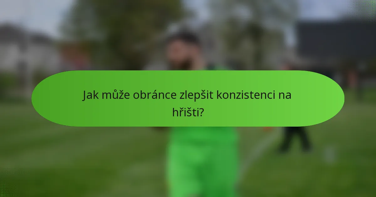 Jak může obránce zlepšit konzistenci na hřišti?