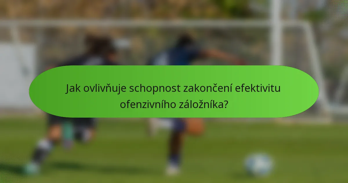 Jak ovlivňuje schopnost zakončení efektivitu ofenzivního záložníka?