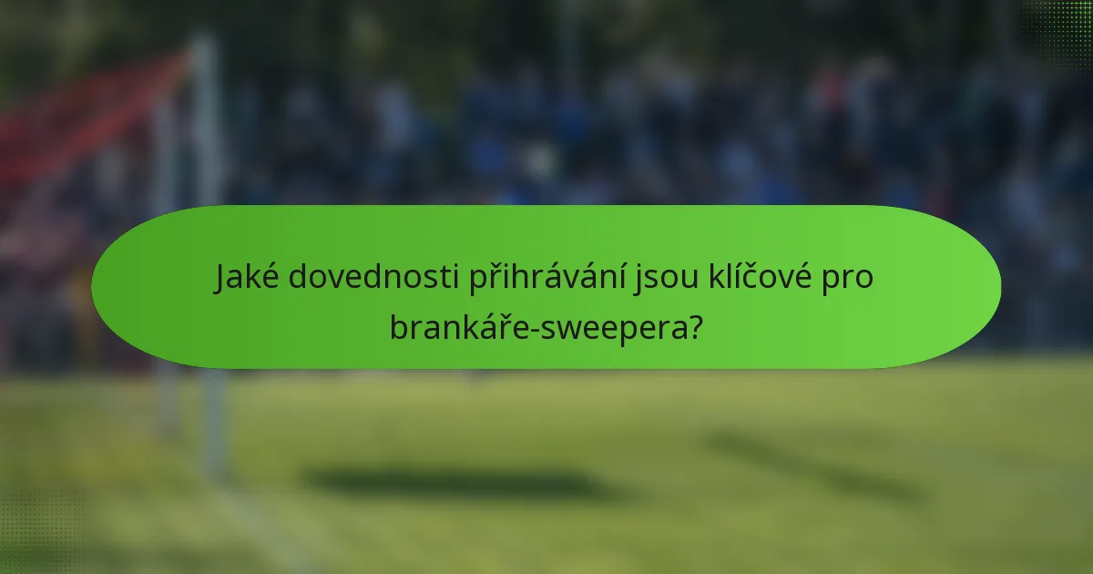 Jaké dovednosti přihrávání jsou klíčové pro brankáře-sweepera?