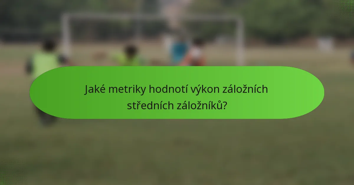 Jaké metriky hodnotí výkon záložních středních záložníků?