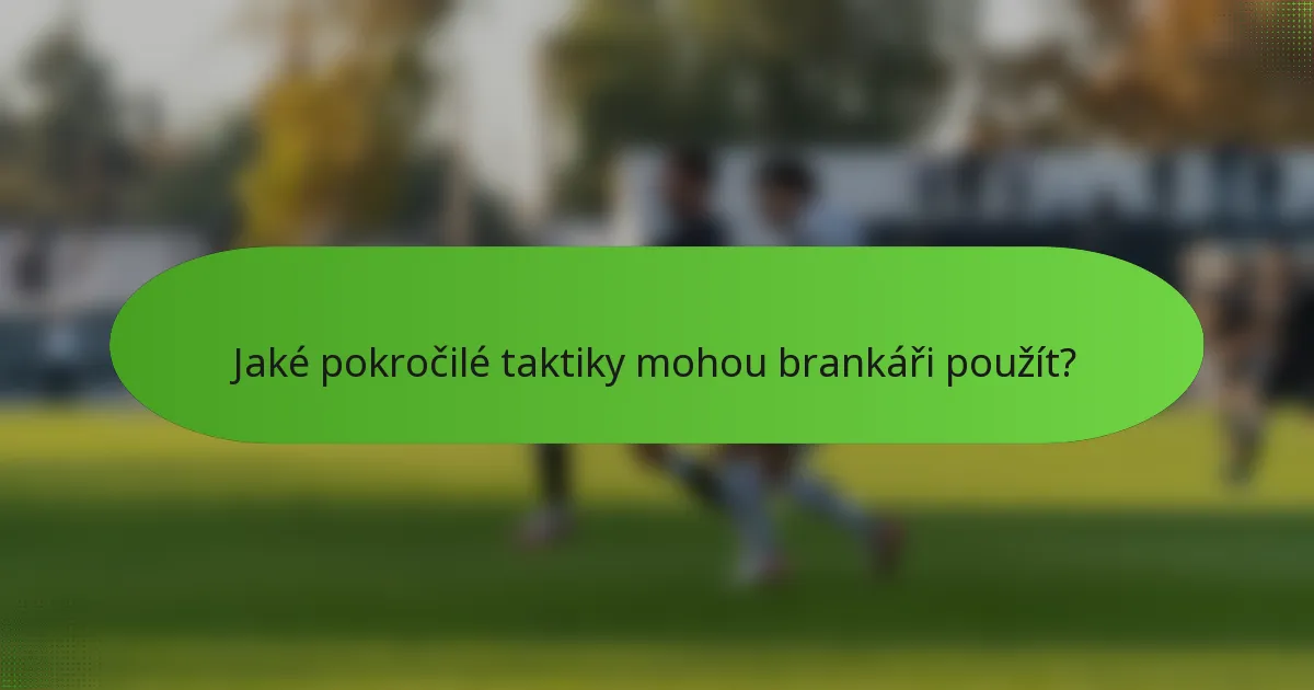 Jaké pokročilé taktiky mohou brankáři použít?