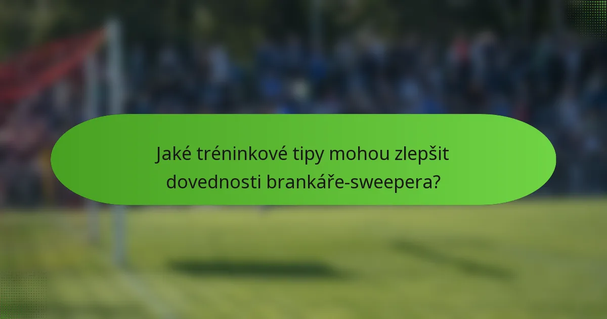 Jaké tréninkové tipy mohou zlepšit dovednosti brankáře-sweepera?