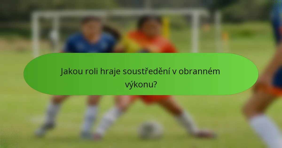 Jakou roli hraje soustředění v obranném výkonu?