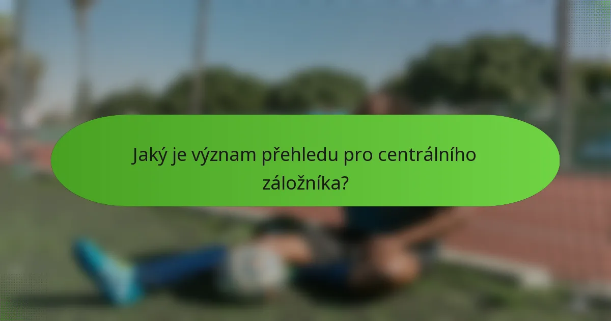 Jaký je význam přehledu pro centrálního záložníka?