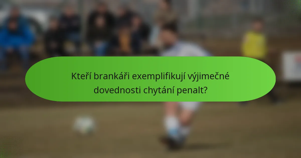 Kteří brankáři exemplifikují výjimečné dovednosti chytání penalt?